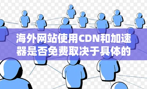 海外网站使用CDN和加速器是否免费取决于具体的 CDN 和加速器服务。CDN技术允许网站在访问时直接从服务器下载内容,而加速器则通过缓存等技术优化下载速度。以下是一些关键点 海外网站使用CDN和加速器是否免费取决于具体的 CDN 和加速器服务。CDN技术允许网站在访问时直接从服务器下载内容,而加速器则通过缓存等技术优化下载速度。以下是一些关键点