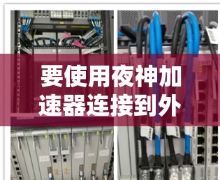 要使用夜神加速器连接到外网，您需要按照以下步骤进行操作