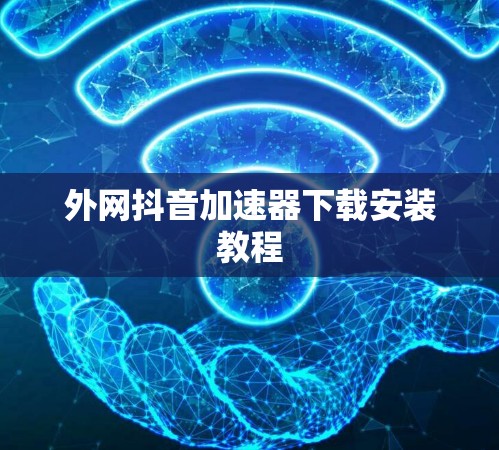 外网抖音加速器下载安装教程