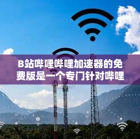 B站哔哩哔哩加速器的免费版是一个专门针对哔哩哔哩平台提供的工具，旨在帮助用户更快地下载和观看高质量内容。以下是关于免费版的一些关键点