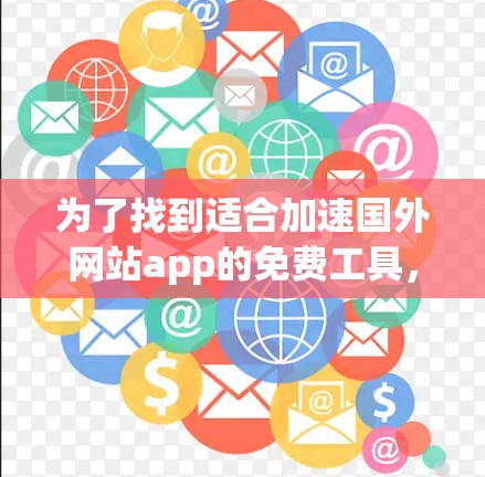 为了找到适合加速国外网站app的免费工具，以下是综合考虑的关键点和推荐