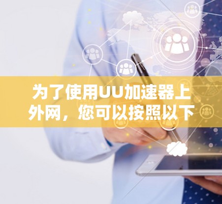 为了使用UU加速器上外网，您可以按照以下步骤操作