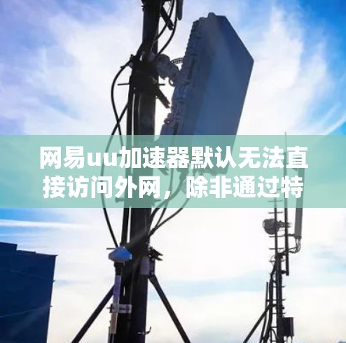 网易uu加速器默认无法直接访问外网，除非通过特定的设置。以下是详细步骤说明