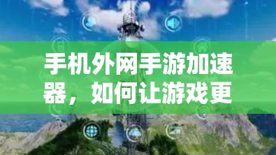 手机外网手游加速器，如何让游戏更轻松？