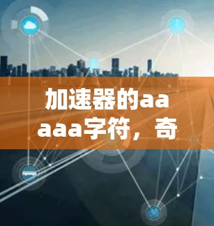 加速器的aaaaa字符，奇游加速器外网用不了？