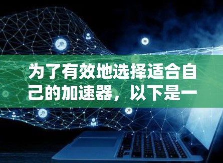 为了有效地选择适合自己的加速器，以下是一个系统化的步骤指南