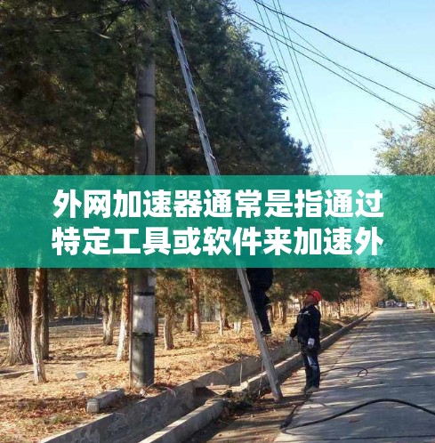 外网加速器通常是指通过特定工具或软件来加速外网数据流量，以提高数据传输速度。如果你需要外网加速器，并且时间有限（三小时以内）以下是一些推荐的快速外网加速工具