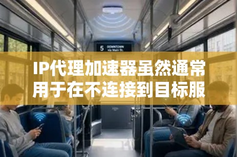 IP代理加速器虽然通常用于在不连接到目标服务器的情况下下载和上传资源，但要连外网可能需要一些额外的步骤和考虑。以下是详细的建议和解决方案