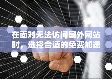 在面对无法访问国外网站时，选择合适的免费加速器是关键。以下是一步步的解决方案