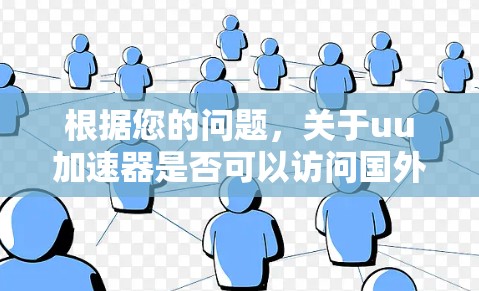 根据您的问题，关于uu加速器是否可以访问国外网站以及如何使用，以下是详细的分析和建议