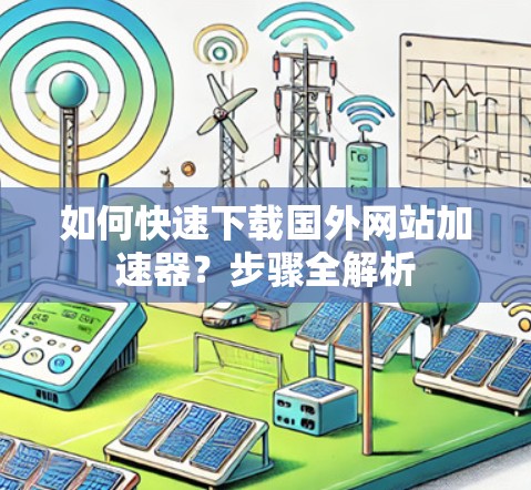 如何快速下载国外网站加速器？步骤全解析