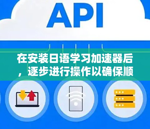 在安装日语学习加速器后，逐步进行操作以确保顺利使用