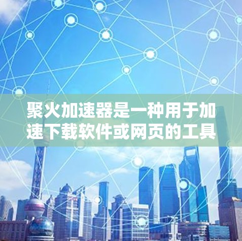 聚火加速器是一种用于加速下载软件或网页的工具，通常会集成互联网服务，例如 HTTP，以便您可以在任何设备上使用它。因此，大多数聚火加速器都能连接到外网