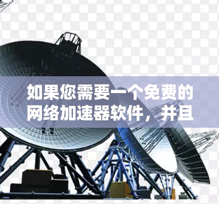 如果您需要一个免费的网络加速器软件，并且希望它在 iOS 上运行，那么以下是一些可靠的选择