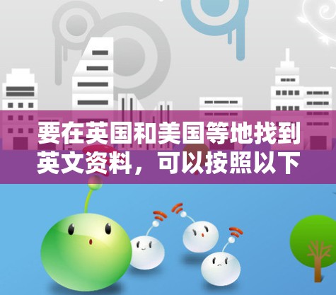 要在英国和美国等地找到英文资料，可以按照以下步骤操作