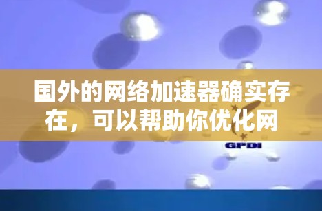国外的网络加速器确实存在，可以帮助你优化网络性能，提高网速。以下是一些常见的方法和推荐