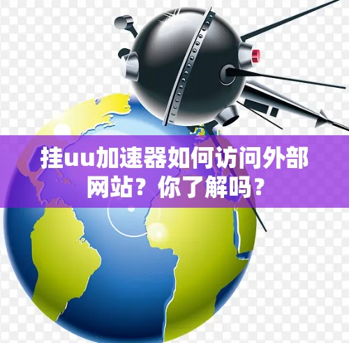 挂uu加速器如何访问外部网站？你了解吗？