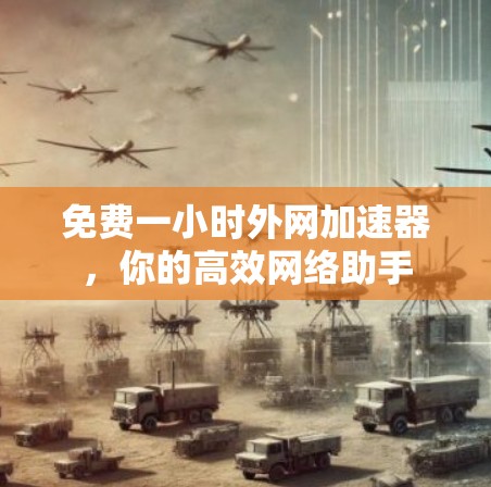 免费一小时外网加速器，你的高效网络助手