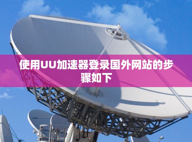 使用UU加速器登录国外网站的步骤如下