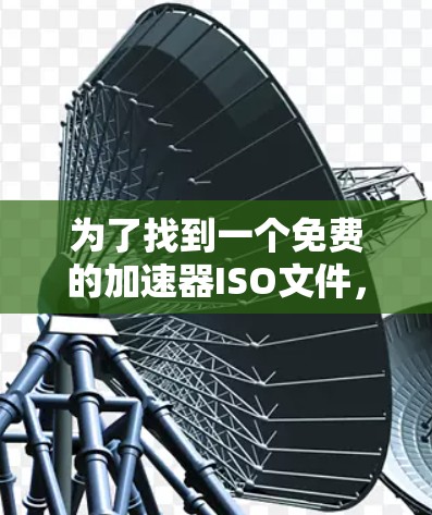 为了找到一个免费的加速器ISO文件，您可以按照以下步骤操作