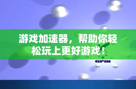 游戏加速器，帮助你轻松玩上更好游戏！