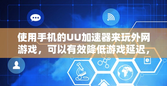 使用手机的UU加速器来玩外网游戏，可以有效降低游戏延迟，提升用户体验。以下是一步步的指南