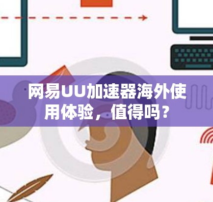 网易UU加速器海外使用体验，值得吗？