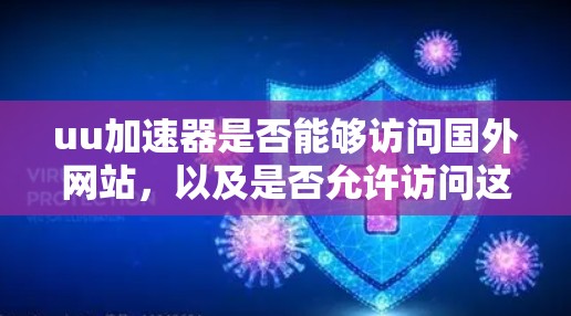 uu加速器是否能够访问国外网站，以及是否允许访问这些网站，取决于它使用的协议。以下是对这个问题的详细解答
