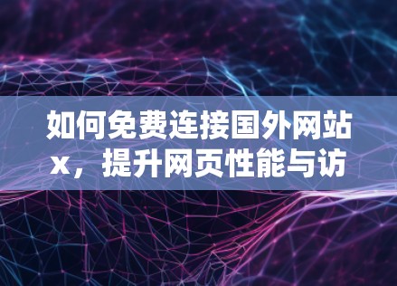 如何免费连接国外网站x，提升网页性能与访问速度