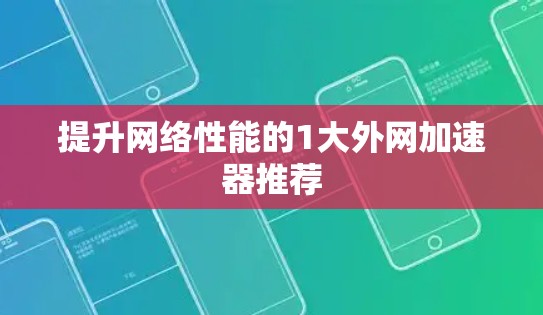 提升网络性能的1大外网加速器推荐