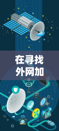 在寻找外网加速软件时，以下是一些综合考虑的因素和推荐列表