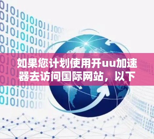 如果您计划使用开uu加速器去访问国际网站，以下是一些关键考虑因素和建议
