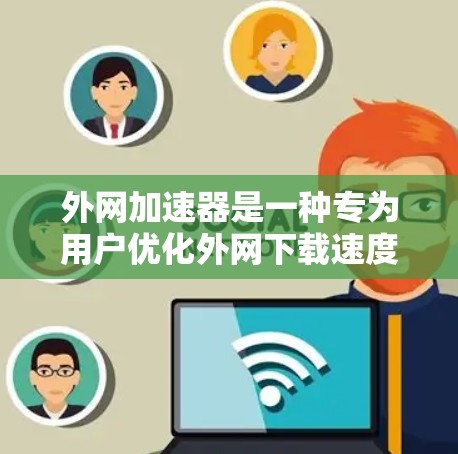 外网加速器是一种专为用户优化外网下载速度而设计的工具，通常由缓存扩展工具或加速软件组成。这些工具通过缓存下载资源，减少下载延迟和节省网络资源。以下是对外网加速器的详细介绍