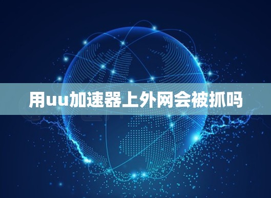 用uu加速器上外网会被抓吗