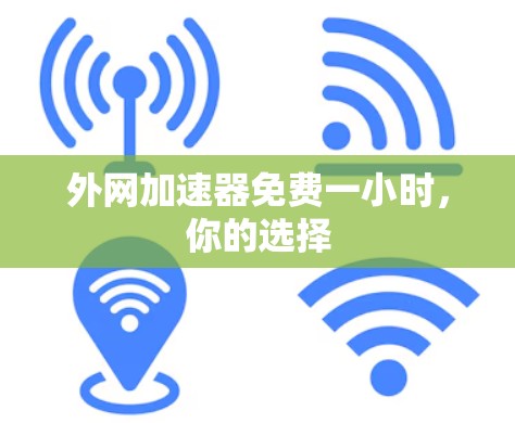 外网加速器免费一小时，你的选择