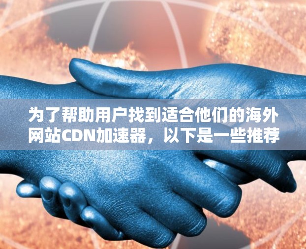 为了帮助用户找到适合他们的海外网站CDN加速器，以下是一些推荐和建议