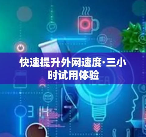 快速提升外网速度·三小时试用体验