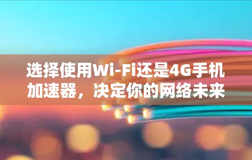 选择使用Wi-Fi还是4G手机加速器，决定你的网络未来