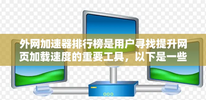 外网加速器排行榜是用户寻找提升网页加载速度的重要工具，以下是一些常见的外网加速器推荐，它们可以根据用户的具体需求选择合适的工具
