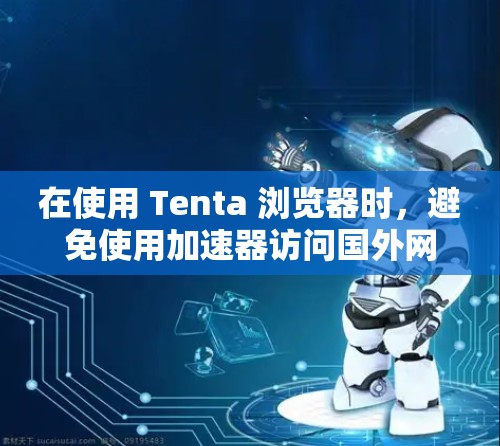 在使用 Tenta 浏览器时，避免使用加速器访问国外网站通常是一个简单且可靠的方法。以下是详细步骤，帮助您轻松访问国外网站