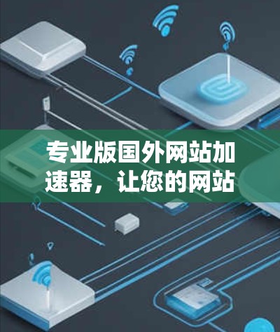 专业版国外网站加速器，让您的网站快速上镜！