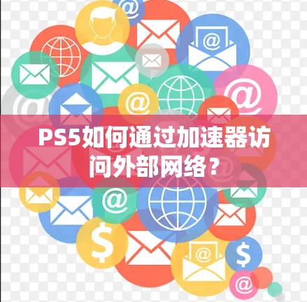 PS5如何通过加速器访问外部网络？