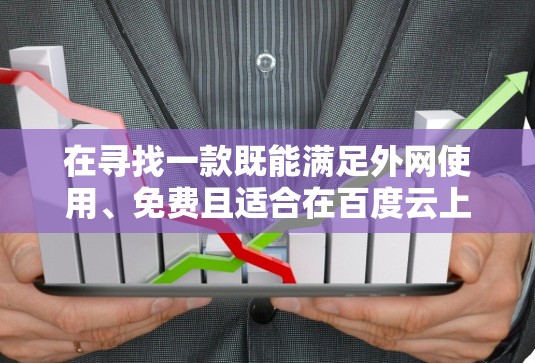 在寻找一款既能满足外网使用、免费且适合在百度云上使用的VPN服务时，建议以下几种选择