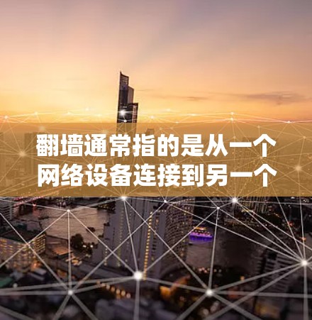 翻墙通常指的是从一个网络设备连接到另一个网络设备的转换过程。如果是在使用加速器进行翻墙，通常会涉及到使用特定的加速器工具来优化和加速翻墙过程。以下是一些常见的加速器工具，他们支持翻墙功能