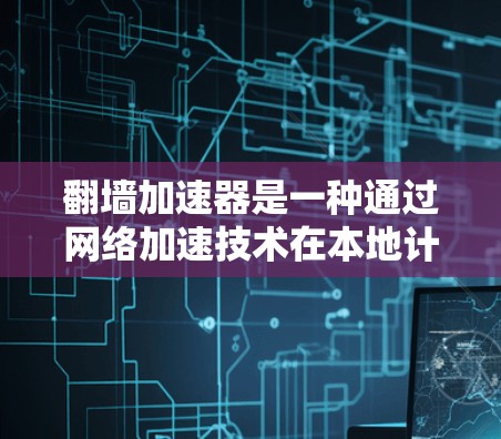 翻墙加速器是一种通过网络加速技术在本地计算机上加速访问互联网资源的工具。它可以帮助用户更快地获取所需的信息，尤其是对那些因资源下载速度慢而感到困扰的用户