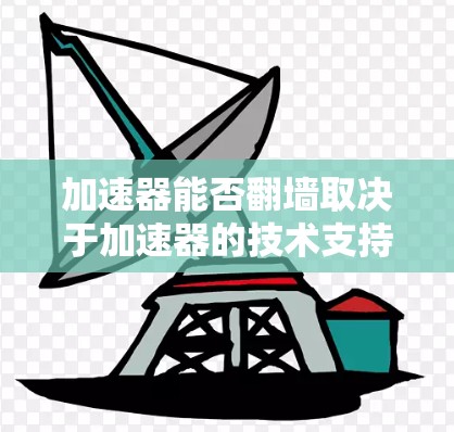 加速器能否翻墙取决于加速器的技术支持和配置。以下是一些关键点