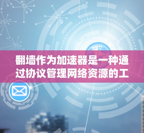 翻墙作为加速器是一种通过协议管理网络资源的工具，可以提升系统性能。然而，它可能带来网络安全和隐私风险，因此在使用前需谨慎评估