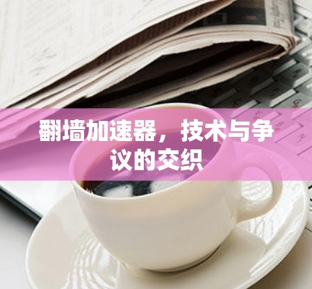 翻墙加速器，技术与争议的交织