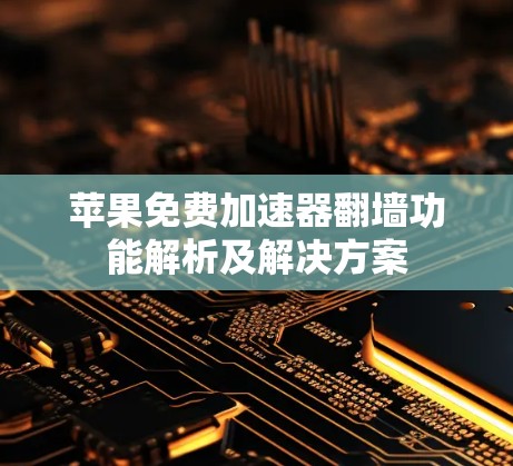 苹果免费加速器翻墙功能解析及解决方案