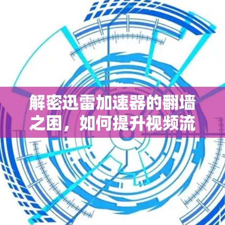解密迅雷加速器的翻墙之困，如何提升视频流质量？